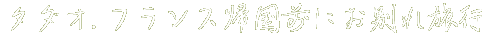 タダオ/フランス帰国前のお別れ旅行
