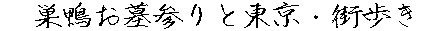 　巣鴨お墓参りと東京・街歩き 